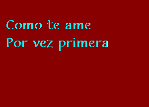 Como te ame
Por vez primera