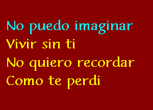 No puedo imaginar
Vivir sin ti

No quiero recordar
Como te perdi