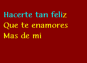 Hacerte tan feliz
Que te enamores

Mas de mi