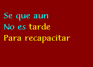 Se que aun
No es tarde

Para reca pacitar