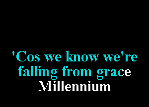 'Cos we know we're
falling from grace
Millennium