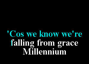 'Cos we know we're
falling from grace
Millennium