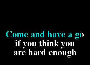 Come and have a go
if you think you
are hard enough