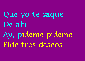 Que yo te saque
De ahi

Ay, pideme pideme
Pide tres deseos