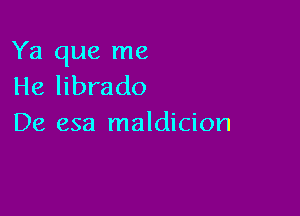 Ya que me
He librado

De esa maldicion