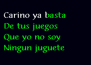 Carino ya basta
De tus juegos

Que yo no soy
Ningun juguete