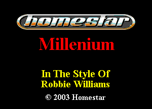 gimmlgxya
Nlillenium

In The Style 01'
Robbie wnnmns

2003 Homestar