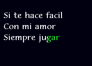 Si te hace facil
Con mi amor

Siempre jugar