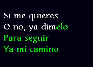 Si me quieres
0 no, ya dimelo

Para seguir
Ya mi camino