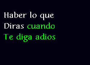 Haber lo que
Diras cuando

Te diga adios