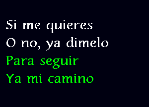 Si me quieres
0 no, ya dimelo

Para seguir
Ya mi camino