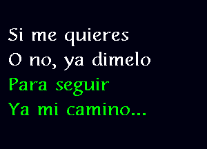 Si me quieres
0 no, ya dimelo

Para seguir
Ya mi camino...