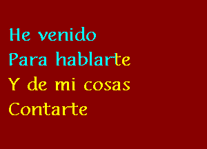 He venido
Para hablar'te

Y de mi cosas
Contarte