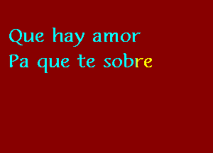 Que hay amor
Pa que te sobre
