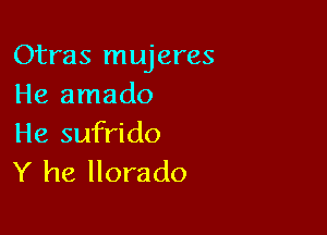 Otras mujeres
He amado

He sufrido
Y he llorado