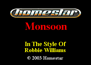 )

filly EJJEy 515.1 I.
M onsoon

In The Style Of
Robbie Williams

2003 Homestar l