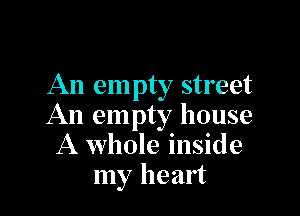 An em pty street

An empty house
A whole inside
my heart