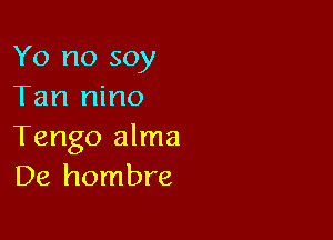 Yo no soy
Tan nino

Tango alma
De hombre