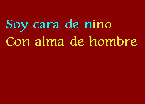 Soy cara de nino
Con alma de hombre