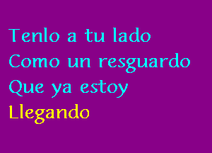 Tenlo a tu lado
Como un resguardo

Que ya estoy
Llegando