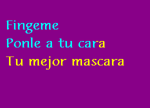 Fingeme
Ponle a tu cara

Tu major mascara