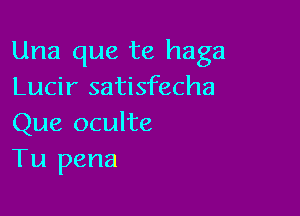 Una que te haga
Lucir satisfecha

Que oculte
Tu pena