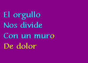 El orgullo
Nos divide

Con un muro
De dolor