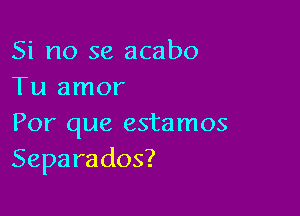 Si no se acabo
Tu amor

Por que estamos
Sepa rados?