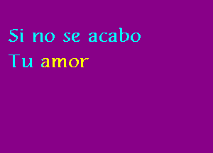 Si no se acabo
Tu amor