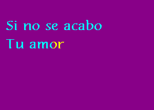 Si no se acabo
Tu amor