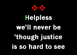 O O
900 009

Helpless

1we'll never be
'though justice
is so hard to see
