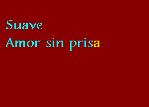 Suave
Amor sin prisa