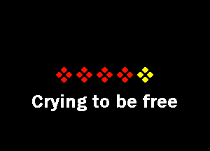 0 0 0 9 9
0.0 6.0 9.9 909 990

Crying to be free