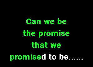Can we be

the promise
that we
promised to be ......