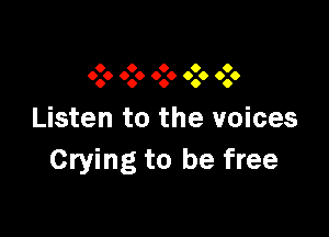 9 9 9 9 9
9.9 9.9 9.9 999 9.9

Listen to the voices
Crying to be free