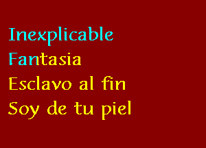Inexplicable
Fantasia

Esclavo al fin
Soy de tu piel