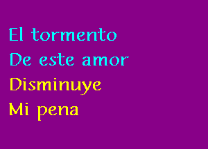 El tormento
De este amor

Disminuye
Mi pena