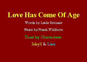 Love Has Come Of Age

Words by Lmlic Bricusbc

Music by Frank Wildhom

Duet by Charactemi
Jekyll 3v Lisa