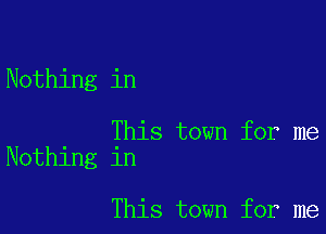 Nothing in

This town for me
Nothing in

This town for me