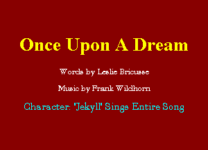 Once Upon A Dream

Words by Lmlic Bricussc

Music by Frank Wildhom

Characterz 'Jekyll' Sings Entire Song