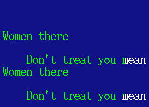 Women there

Don t treat you mean
Women there

Don t treat you mean