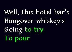 Well, this hotel bar's
Hangover whiskey's

Going to try
To pour