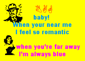 en your near me
I feel so romantic

gwhen you're far away
I'm always blue