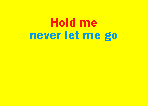 Hold me
never let me go