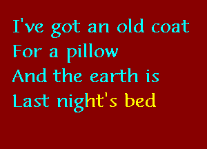 I've got an old coat
For a pillow

And the earth is
Last night's bed