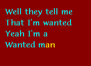 Well they tell me
That I'm wanted

Yeah I'm a
Wanted man