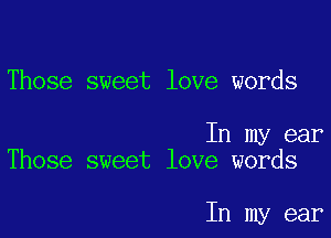 Those sweet love words

In my ear
Those sweet love words

In my ear