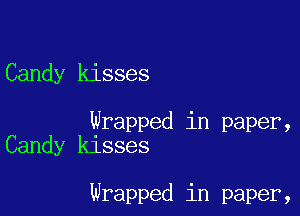 Candy kisses

Wrapped in paper,
Candy kisses

Wrapped in paper,