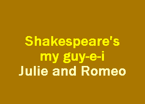 Shakespeare's

my guy-e-i
Julie and Romeo