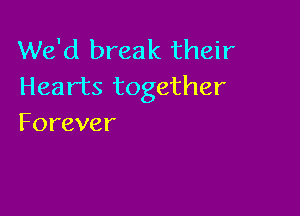 We'd break their
Heartstogether

Forever
